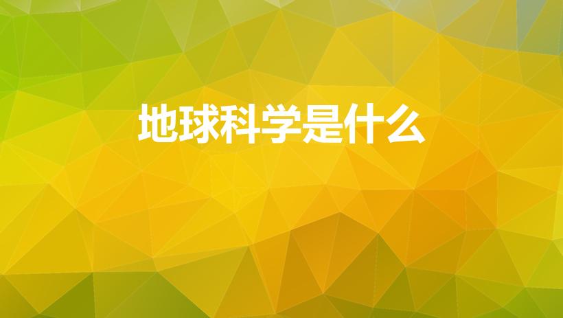 地球科学是什么（地球科学是什么意思什么）