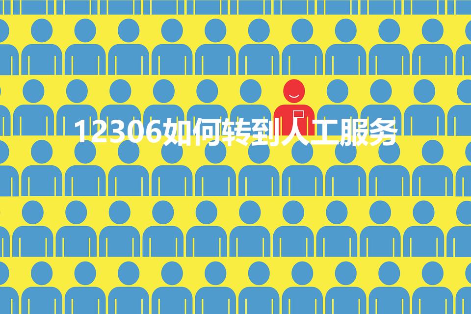 12306如何转到人工服务（12306怎样转人工）