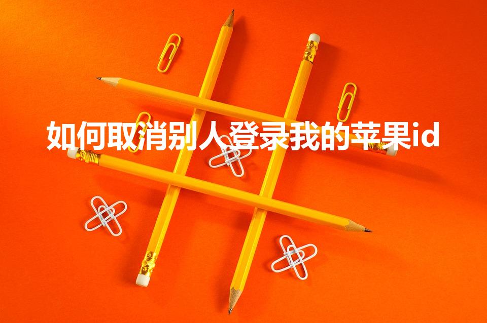 如何取消别人登录我的苹果id（苹果账号被别人登录怎么办）