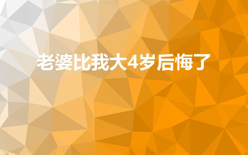 老婆比我大4岁后悔了
