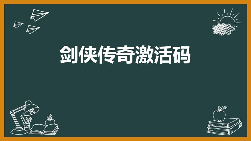 剑侠传奇激活码（新剑侠传奇从淘宝上买的数字版怎么激活啊）