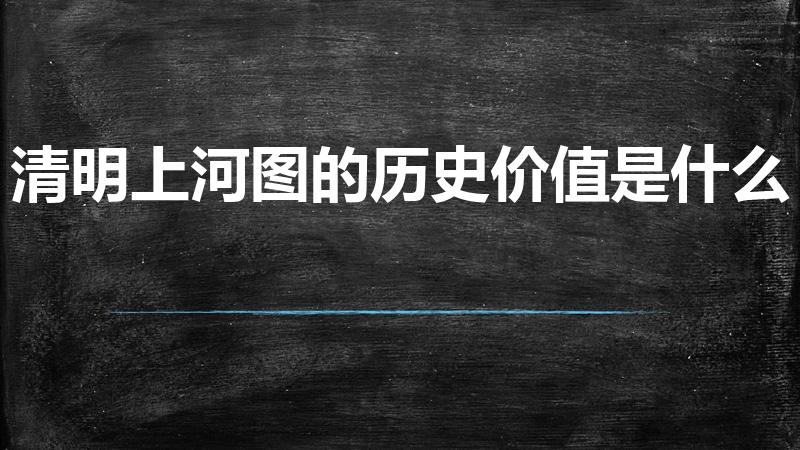 清明上河图的历史价值是什么（清明上河图的价值是什么）