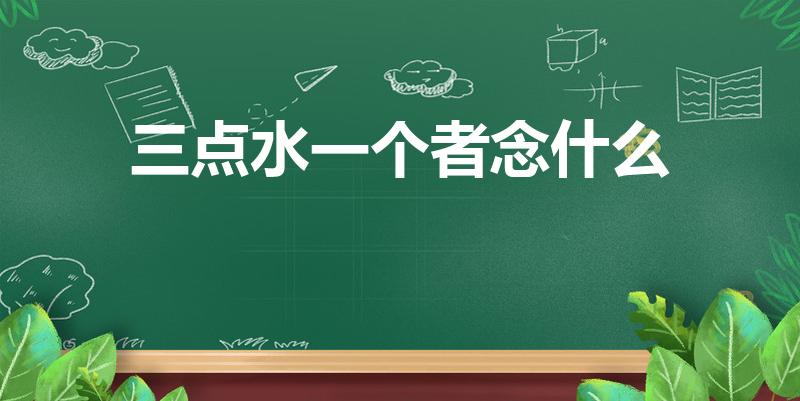 三点水一个者念什么（一个三点水一个者是什么字）