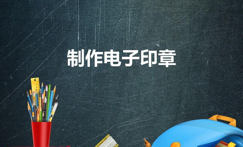 制作电子印章（怎么制作电子印章）