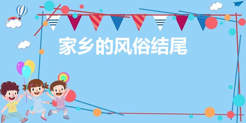 家乡的风俗结尾（家乡的风俗结尾佳句有哪些）