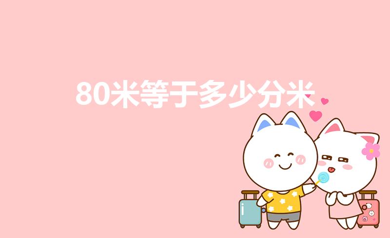 80米等于多少分米（80米=8000分米对吗）