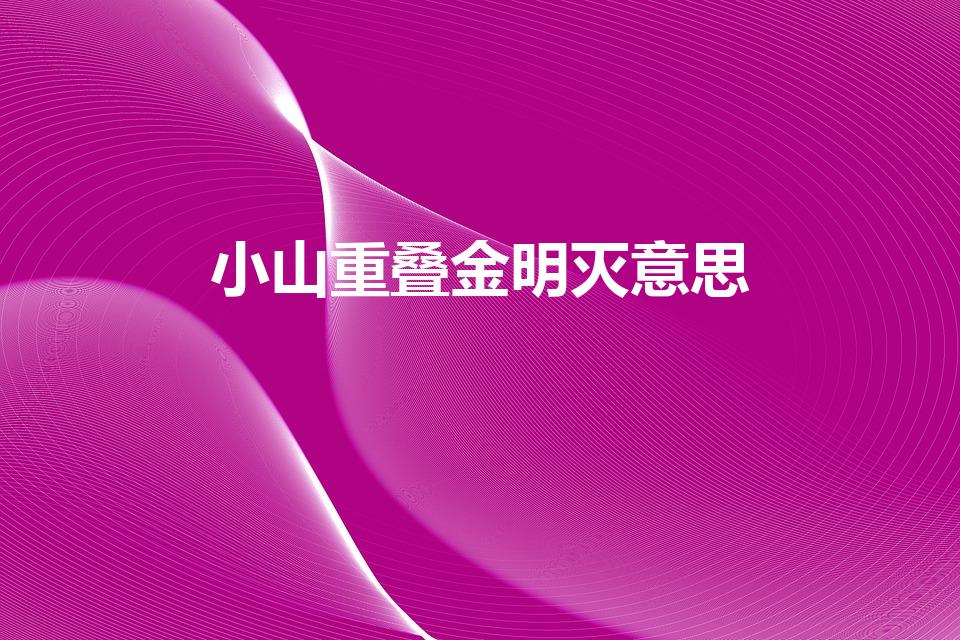 小山重叠金明灭意思（小山重叠金明灭的含义）