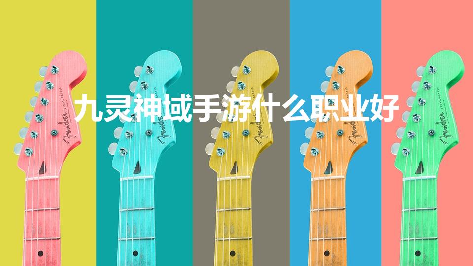 九灵神域手游什么职业好（九灵神域不氪金哪个职业厉害）