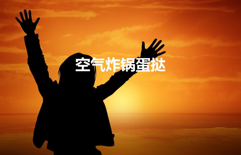 空气炸锅蛋挞（空气炸锅做蛋挞最简单的方法教程）