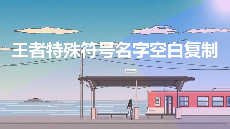 王者特殊符号名字空白复制（王者荣耀名字特殊符号空白）
