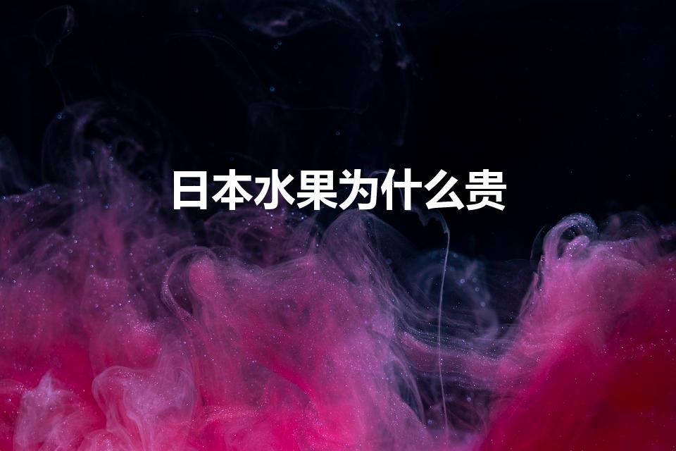 日本水果为什么贵（为什么日本的一些水果卖得那么贵）