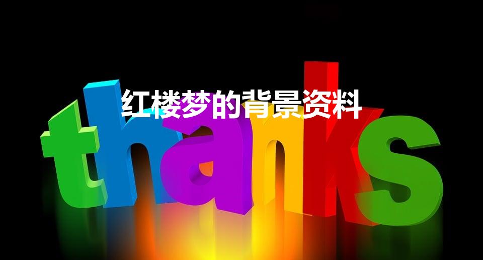 红楼梦的背景资料（《红楼梦》的背景是什么）