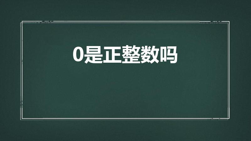 0是正整数吗（0是正数还是负数）