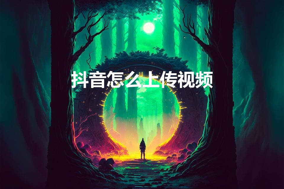 抖音怎么上传视频（抖音如何上传视频）