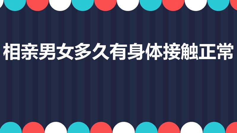 相亲男女多久有身体接触正常