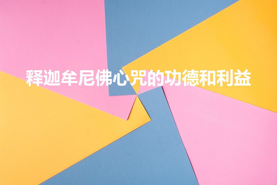释迦牟尼佛心咒的功德和利益（念本师释迦牟尼佛功德）