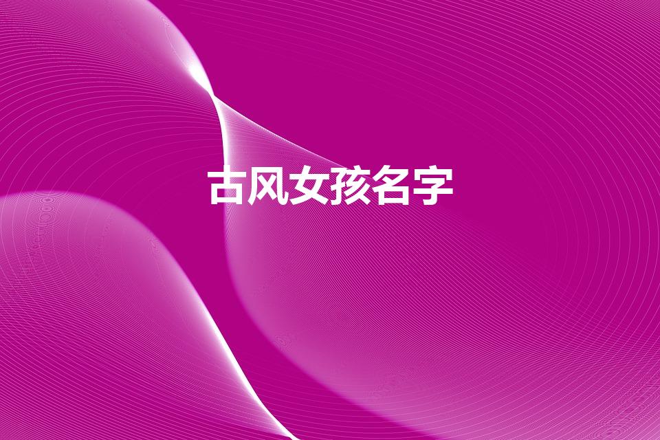 古风女孩名字（好听古风名字(女)）
