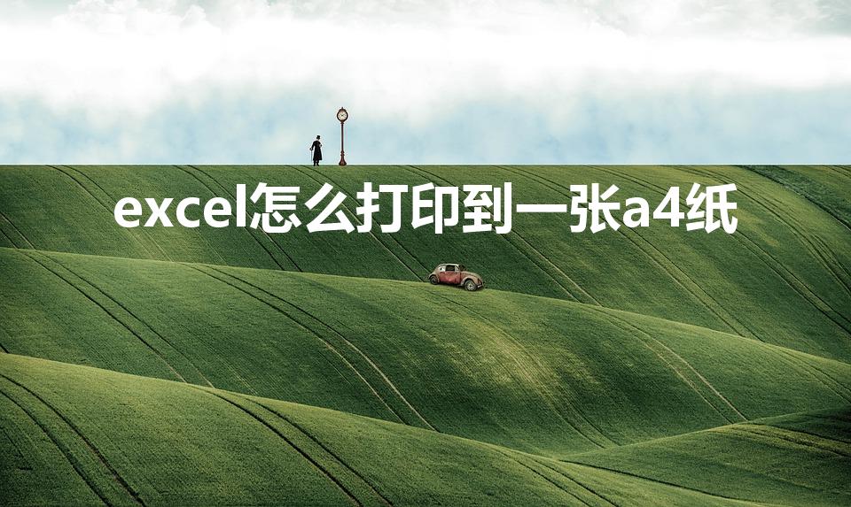 excel怎么打印到一张a4纸（excel表格打一页A4纸怎么操作）