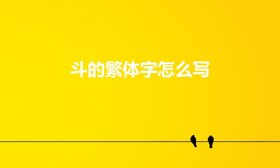 斗的繁体字怎么写（斗字的繁体字是什么）