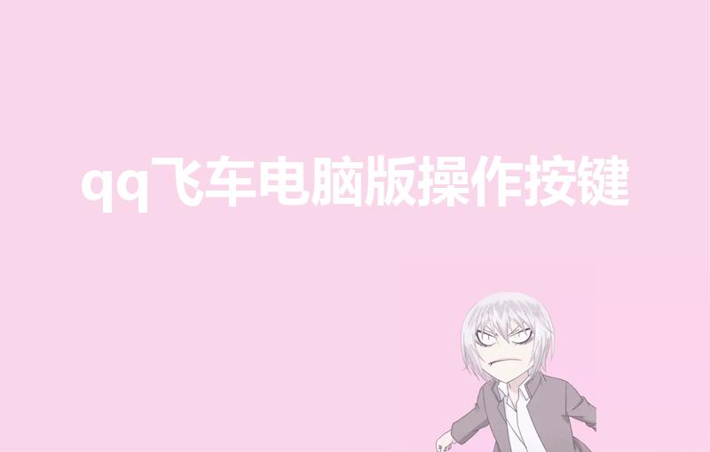 qq飞车电脑版操作按键（qq飞车端游操作按键）
