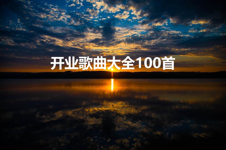 开业歌曲大全100首（适合开业的歌曲）