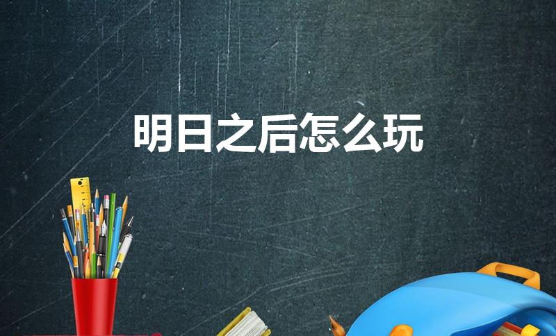 明日之后怎么玩（明日之后一开始怎么玩）