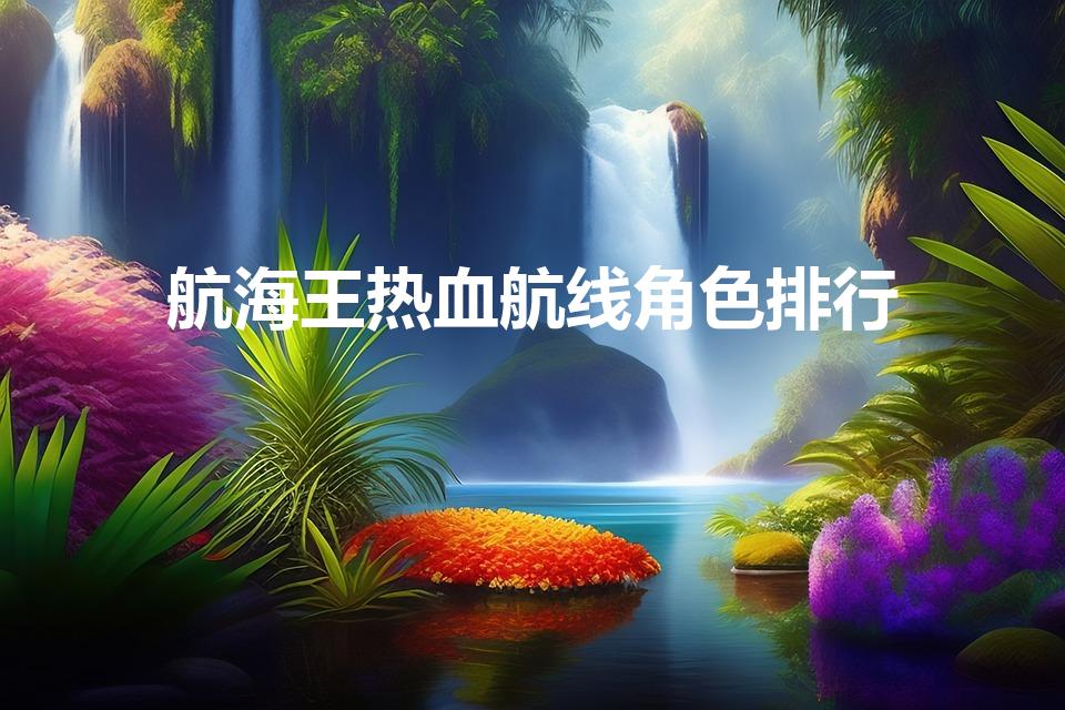 航海王热血航线角色排行（海贼王热血航线传奇伙伴排行）