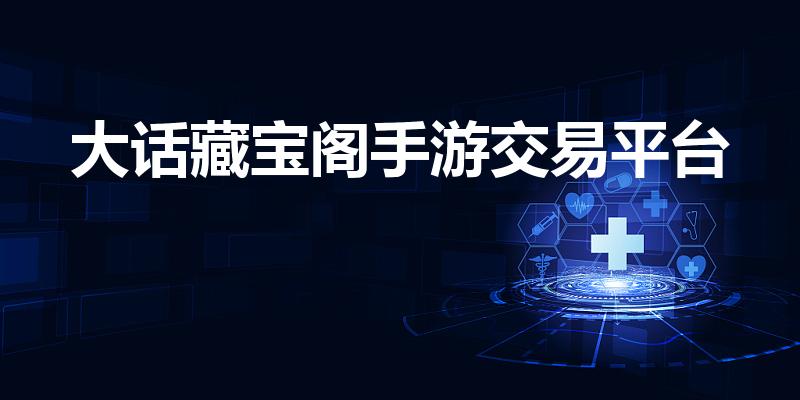 大话藏宝阁手游交易平台（藏宝阁交易安全吗）