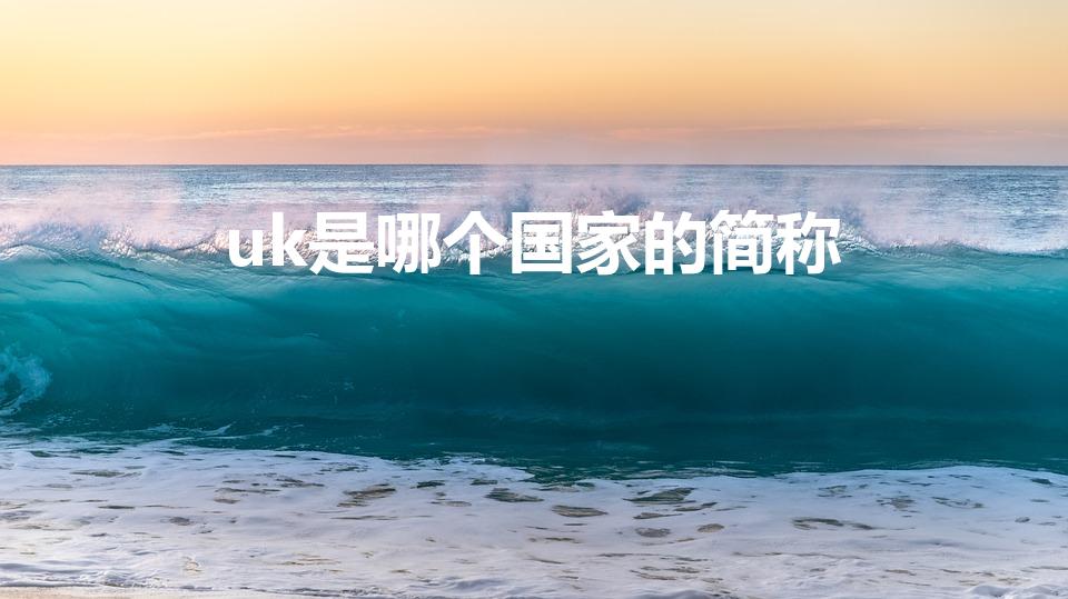 uk是哪个国家的简称（uk是哪个国家呀）