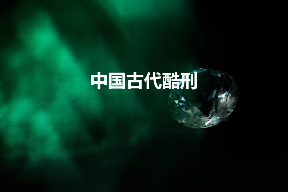 中国古代酷刑（古代的酷刑有哪些）