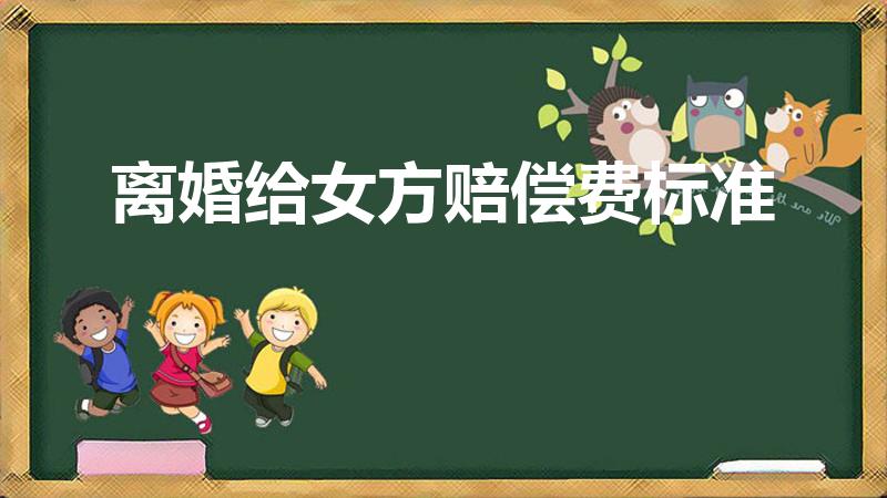 离婚给女方赔偿费标准（离婚一般给女方多少钱）