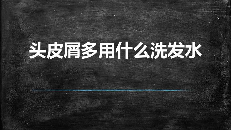 头皮屑多用什么洗发水（头皮屑特别严重怎么办用什么洗发水）