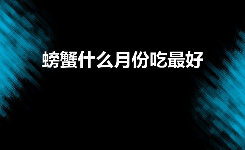 螃蟹什么月份吃最好（螃蟹什么时候吃最好）