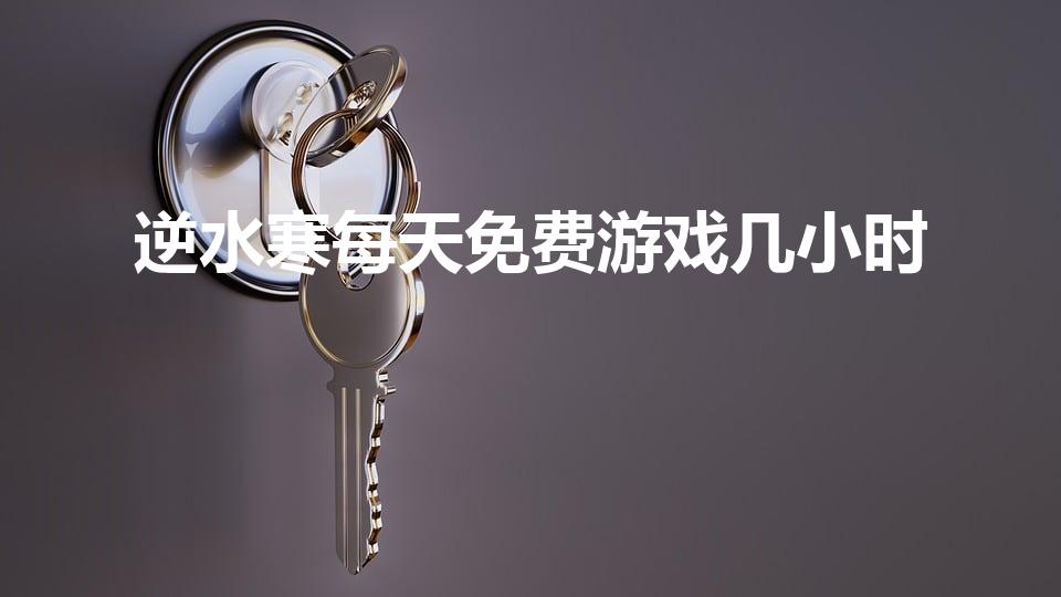 逆水寒每天免费游戏几小时（逆水寒休闲时间什么意思）