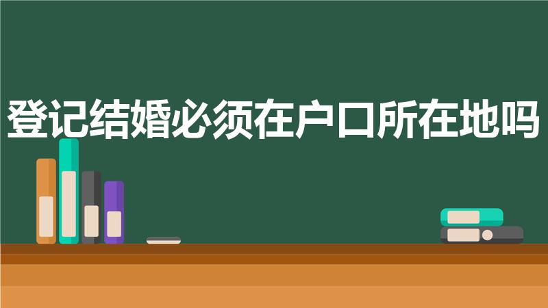 登记结婚必须在户口所在地吗