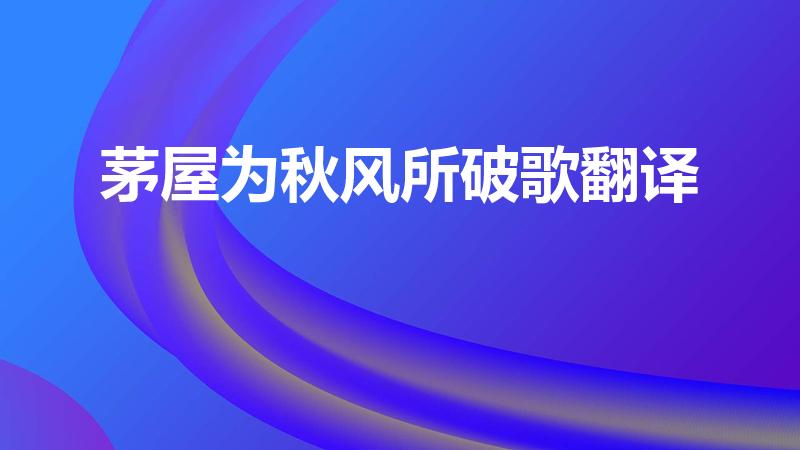 茅屋为秋风所破歌翻译（求杜甫《茅屋为秋风所破歌》翻译）
