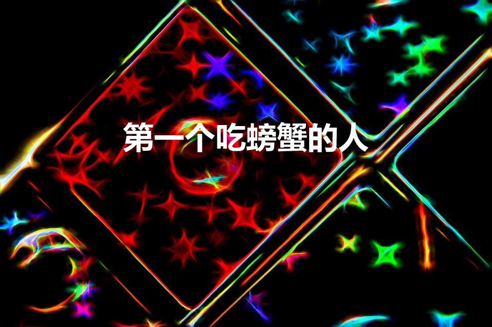 第一个吃螃蟹的人（历史上,谁是第一个吃螃蟹的人）