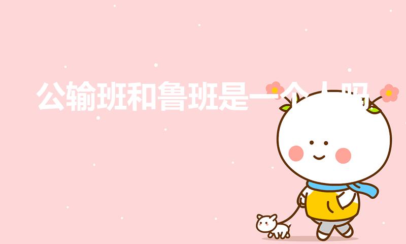 公输班和鲁班是一个人吗（公输班真的是鲁班吗）