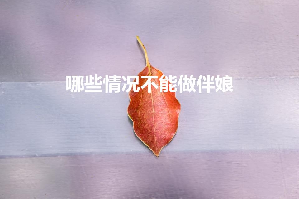 哪些情况不能做伴娘（伴娘人选要求和忌讳）
