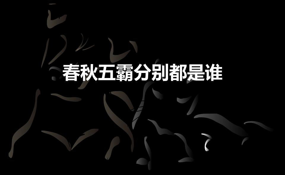 春秋五霸分别都是谁（春秋五霸分别是谁）
