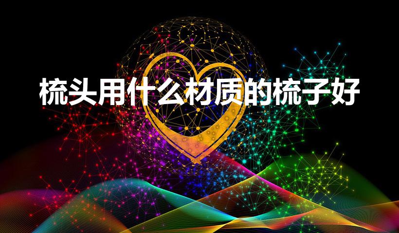 梳头用什么材质的梳子好（梳子什么材质的最好）