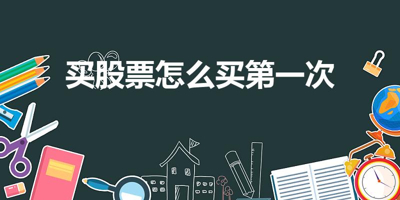 买股票怎么买第一次（买股票怎么买 第一次）