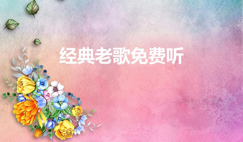 经典老歌免费听（经典老歌大全,经典老歌500首）
