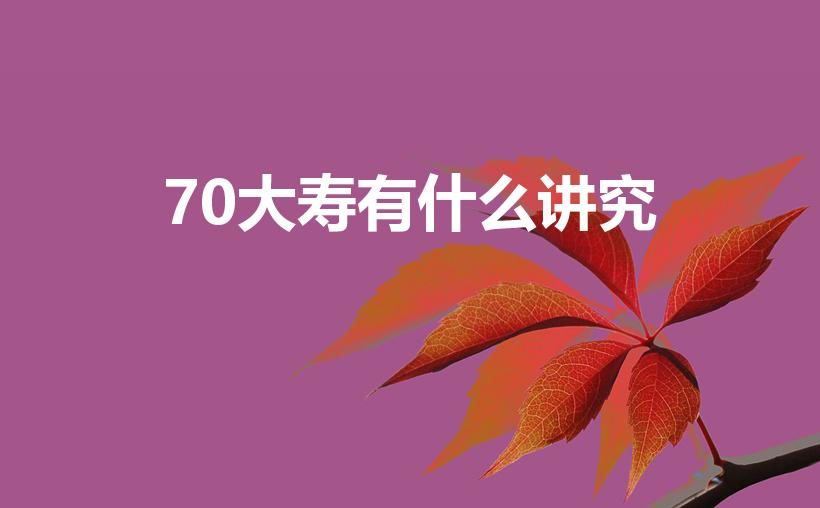 70大寿有什么讲究（农村老人过70大寿有什么讲究吗）