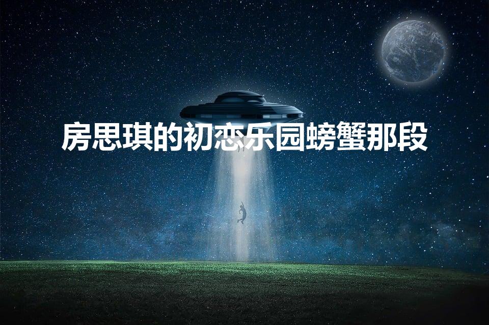 房思琪的初恋乐园螃蟹那段（房思琪螃蟹是什么意思）