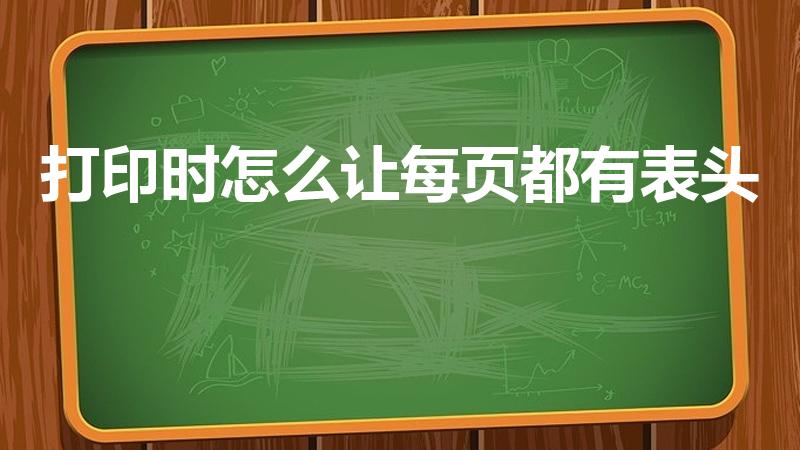 打印时怎么让每页都有表头（打印怎么设置每页都有表头）