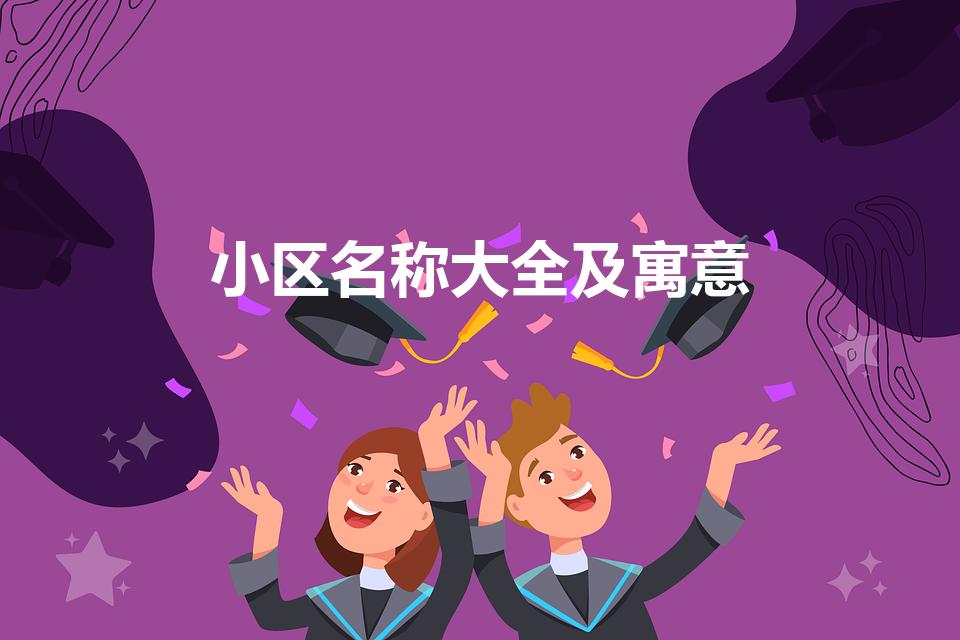 小区名称大全及寓意（好寓意好的小区名字文雅一点有哪些）