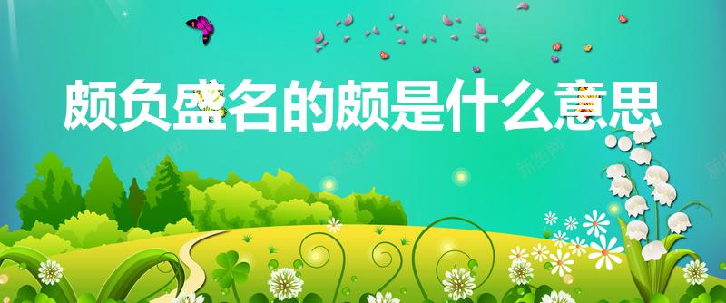 颇负盛名的颇是什么意思（颇负盛名中的颇是什么意思）
