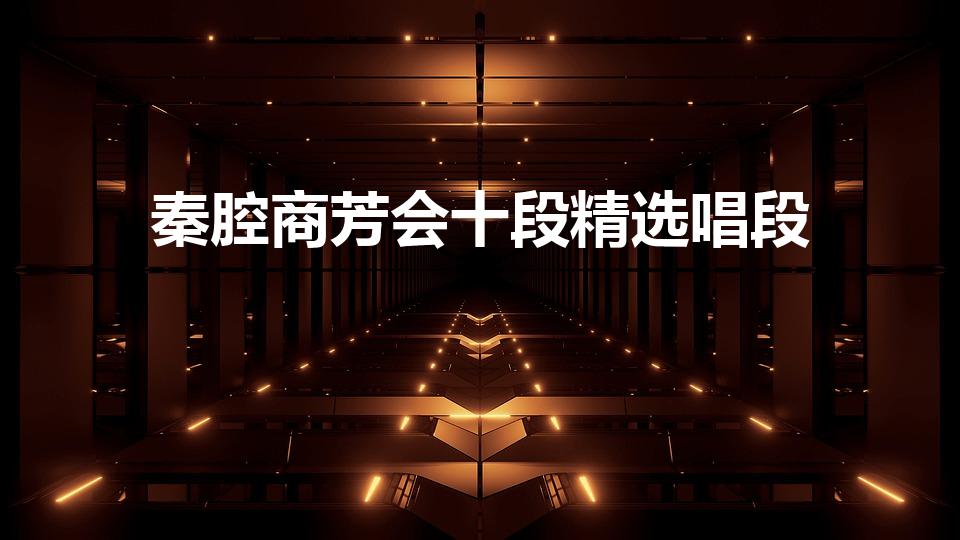 秦腔商芳会十段精选唱段（“秦腔超女”商芳会名家唱段经典）