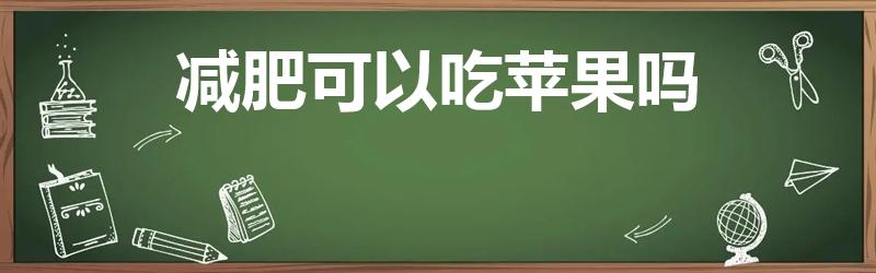 减肥可以吃苹果吗（苹果能不能减肥）
